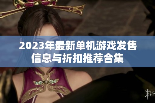 2023年最新单机游戏发售信息与折扣推荐合集