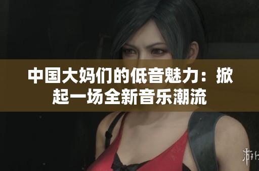 中国大妈们的低音魅力：掀起一场全新音乐潮流