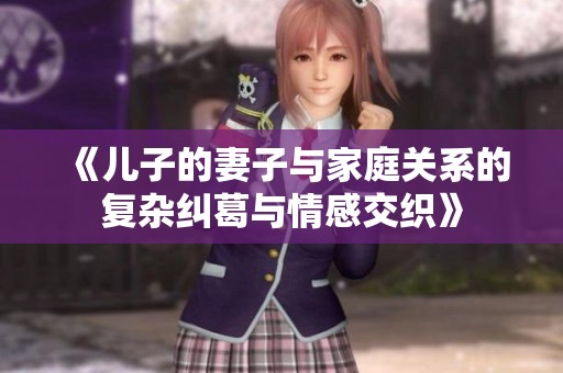 《儿子的妻子与家庭关系的复杂纠葛与情感交织》