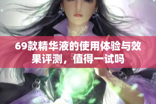 69款精华液的使用体验与效果评测，值得一试吗