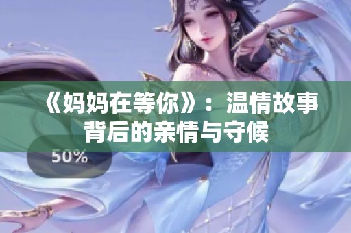 《妈妈在等你》：温情故事背后的亲情与守候