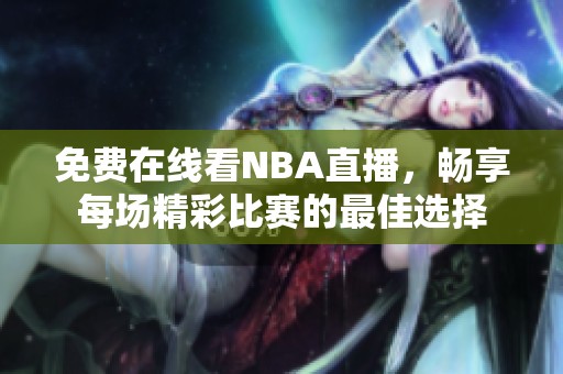 免费在线看NBA直播，畅享每场精彩比赛的最佳选择