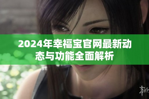 2024年幸福宝官网最新动态与功能全面解析