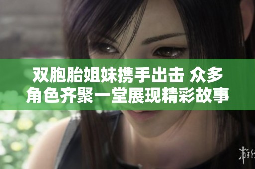 双胞胎姐妹携手出击 众多角色齐聚一堂展现精彩故事