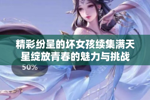 精彩纷呈的坏女孩续集满天星绽放青春的魅力与挑战