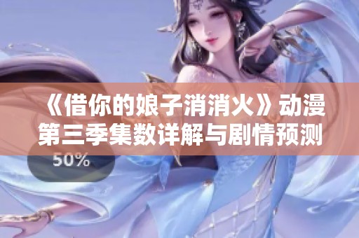 《借你的娘子消消火》动漫第三季集数详解与剧情预测