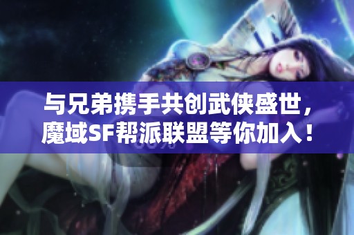 与兄弟携手共创武侠盛世，魔域SF帮派联盟等你加入！