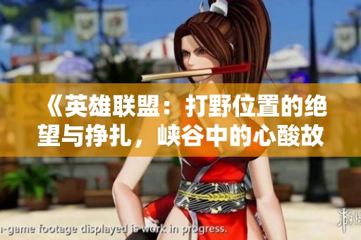 《英雄联盟：打野位置的绝望与挣扎，峡谷中的心酸故事》