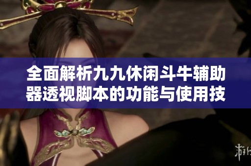 全面解析九九休闲斗牛辅助器透视脚本的功能与使用技巧