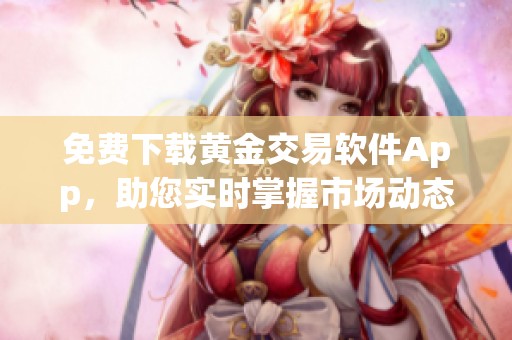 免费下载黄金交易软件App，助您实时掌握市场动态