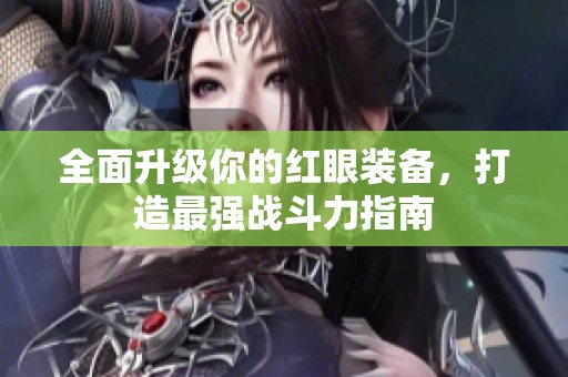 全面升级你的红眼装备，打造最强战斗力指南