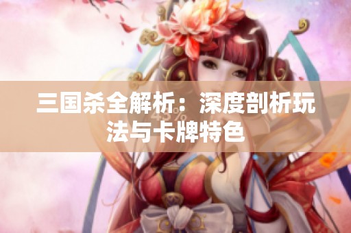 三国杀全解析：深度剖析玩法与卡牌特色