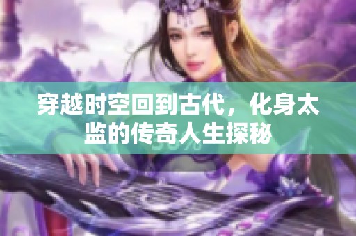 穿越时空回到古代，化身太监的传奇人生探秘