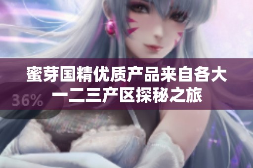 蜜芽国精优质产品来自各大一二三产区探秘之旅
