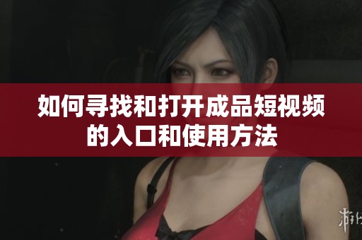 如何寻找和打开成品短视频的入口和使用方法