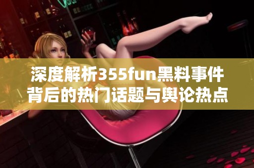 深度解析355fun黑料事件背后的热门话题与舆论热点