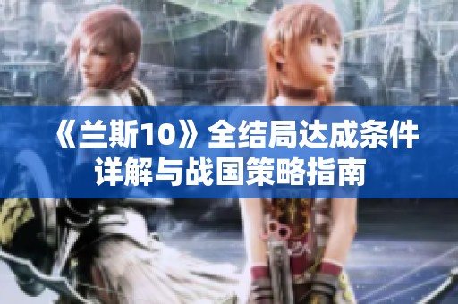 《兰斯10》全结局达成条件详解与战国策略指南