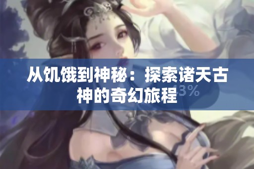 从饥饿到神秘：探索诸天古神的奇幻旅程