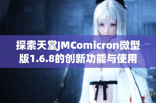 探索天堂JMComicron微型版1.6.8的创新功能与使用体验