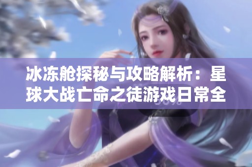 冰冻舱探秘与攻略解析：星球大战亡命之徒游戏日常全攻略