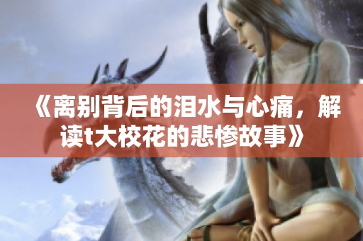 《离别背后的泪水与心痛，解读t大校花的悲惨故事》