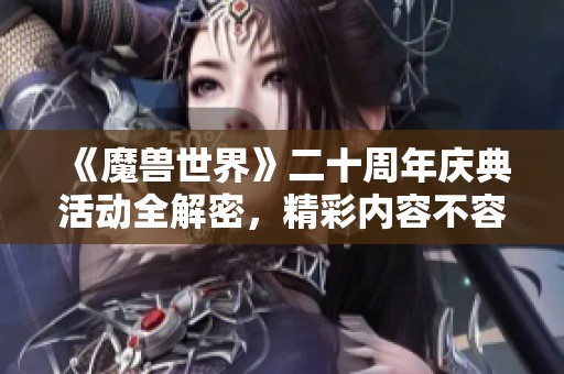 《魔兽世界》二十周年庆典活动全解密，精彩内容不容错过