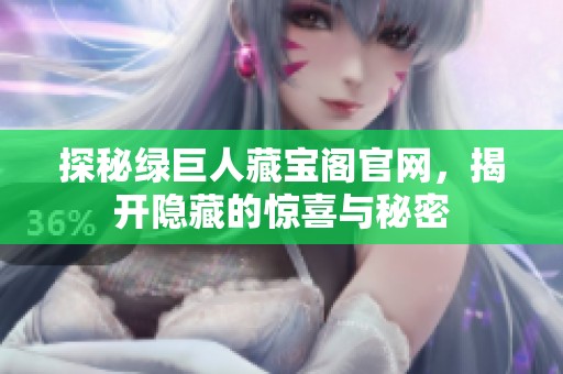 探秘绿巨人藏宝阁官网，揭开隐藏的惊喜与秘密
