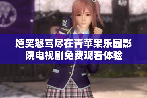 嬉笑怒骂尽在青苹果乐园影院电视剧免费观看体验