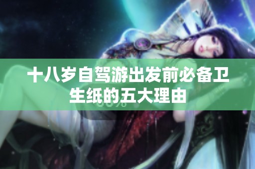 十八岁自驾游出发前必备卫生纸的五大理由