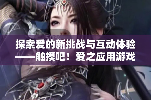 探索爱的新挑战与互动体验——触摸吧！爱之应用游戏解析