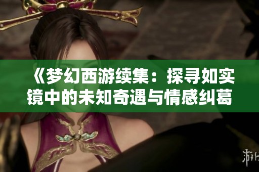 《梦幻西游续集：探寻如实镜中的未知奇遇与情感纠葛》