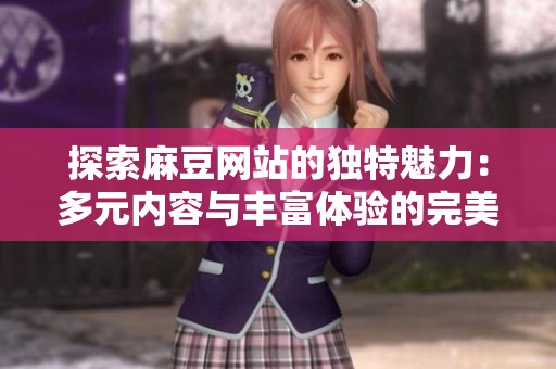 探索麻豆网站的独特魅力：多元内容与丰富体验的完美结合