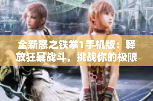 全新怒之铁拳1手机版：释放狂暴战斗，挑战你的极限!