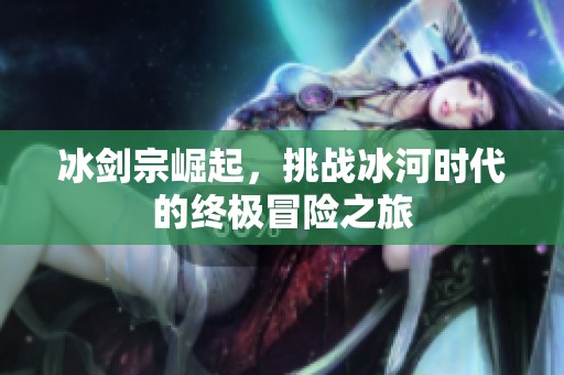 冰剑宗崛起，挑战冰河时代的终极冒险之旅