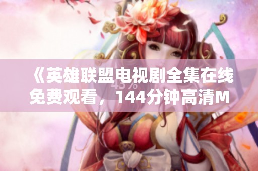 《英雄联盟电视剧全集在线免费观看，144分钟高清MP4无下载需求》