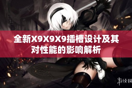全新X9X9X9插槽设计及其对性能的影响解析