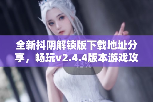 全新抖阴解锁版下载地址分享，畅玩v2.4.4版本游戏攻略