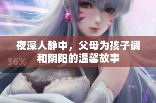 夜深人静中，父母为孩子调和阴阳的温馨故事