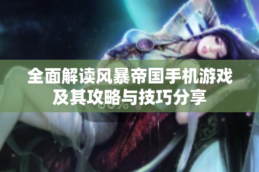 全面解读风暴帝国手机游戏及其攻略与技巧分享