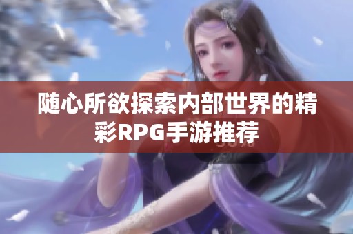 随心所欲探索内部世界的精彩RPG手游推荐