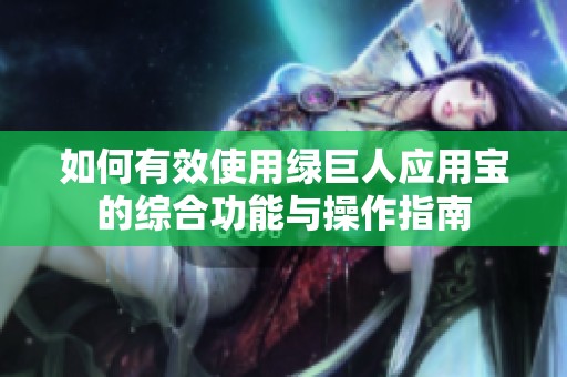 如何有效使用绿巨人应用宝的综合功能与操作指南