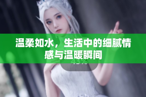 温柔如水，生活中的细腻情感与温暖瞬间