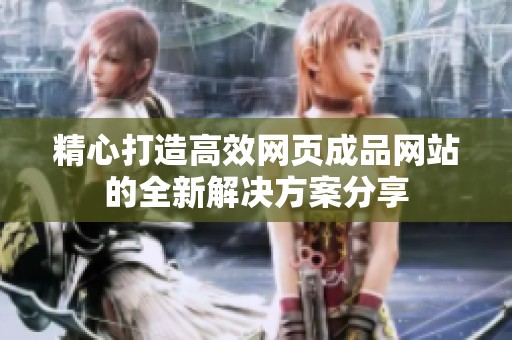 精心打造高效网页成品网站的全新解决方案分享