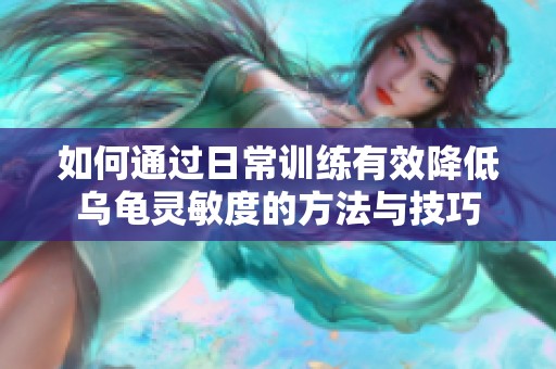 如何通过日常训练有效降低乌龟灵敏度的方法与技巧
