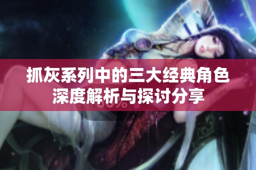 抓灰系列中的三大经典角色深度解析与探讨分享