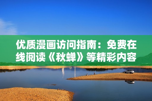 优质漫画访问指南：免费在线阅读《秋蝉》等精彩内容