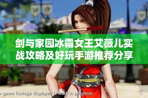 剑与家园冰霜女王艾薇儿实战攻略及好玩手游推荐分享