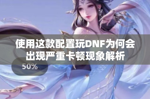 使用这款配置玩DNF为何会出现严重卡顿现象解析