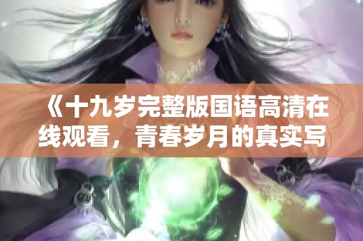 《十九岁完整版国语高清在线观看，青春岁月的真实写照》