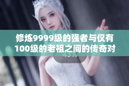 修炼9999级的强者与仅有100级的老祖之间的传奇对决